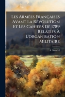 Les ArmÃ(c)es Françaises Avant La RÃ(c)volution Et Les Cahiers De 1789 Relatifs Ã L'organisation Militaire (French Edition) 1023996014 Book Cover