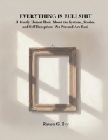 Everything Is Bullshit: A Mostly Honest Book About the Systems, Stories, and Self Decept B0GK13932K Book Cover