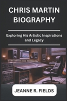 CHRIS MARTIN BIOGRAPHY: Exploring His Artistic Inspirations and Legacy B0DR9CFPP3 Book Cover