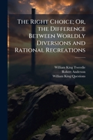 The Right Choice; Or, the Difference Between Worldly Diversions and Rational Recreations 1149717882 Book Cover