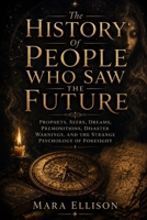 The History Of People Who Saw The Future: Prophets, Seers, Dreams, Premonitions, Disaster Warnings, And The Strange Psychology Of Foresight B0H11W5422 Book Cover