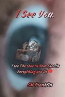 I See You.: I See The Love In your Eyes In Everything You Do B0G2LQ9HC6 Book Cover