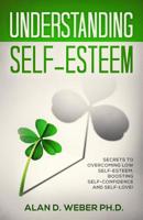 Understanding Self-Esteem: Secrets to Overcoming Low Self-Esteem, Boosting Self-Confidence and Self-Love! 1090627300 Book Cover