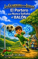 El Portero que Nunca Soltaba el Balón: Fútbol, magia y aventuras para niños y niñas (La Guardiana de los Juegos - Serie infantil de aventura, magia y deportes para niños y niñas) (Spanish Edition) B0H8F3RS8Y Book Cover