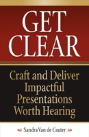 Get Clear: Craft and Deliver Impactful Presentations Worth Hearing 1483593614 Book Cover