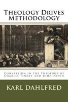 Theology Drives Methodology: Conversion in the Theology of Charles Finney and John Nevin 1481994220 Book Cover