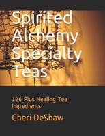 Spirited Alchemy Specialty Teas: 126 Plus Healing Tea Ingredients 1656780259 Book Cover