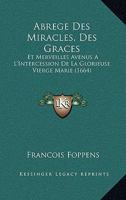 Abrege Des Miracles, Des Graces: Et Merveilles Avenus A L'Intercession De La Glorieuse Vierge Marie (1664) 1104605740 Book Cover