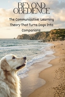 Beyond Obedience: The Communicative Learning Theory That Turns Dogs into Companions B0GXZS85F9 Book Cover