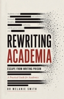 Rewriting Academia - Escape from Writing Prison: A Practical Guide for Academics 1834388201 Book Cover