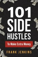 101 Side Hustles To Make Extra Money: From Freelancing, Online Selling, Creative Gigs, Real Estate, Passive Income, At-Home Opportunities, and Many More! 1951806522 Book Cover