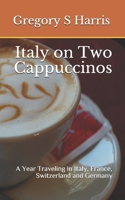 Italy on Two Cappuccinos: A Year Traveling in Italy, France, Switzerland and Germany 1450512151 Book Cover