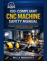 ISO-Compliant CNC Machine Safety Manual: Professional Operating Procedures, Hazard Control, and Precision Machining Safety B0GHKBZLH7 Book Cover