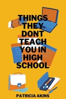 Things They Don't Teach You In High School: But They Should! 1519479255 Book Cover