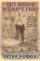 But Didn't We Have Fun?: An Informal History of Baseball's Pioneer Era, 1843-1870 1566637481 Book Cover