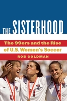 The Sisterhood: The 99ers and the Rise of U.S. Women's Soccer 1496228839 Book Cover