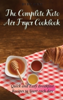 The Complete Keto Air Fryer Cookbook: Quick and Easy Breakfast Recipes to Start Each Day 1802691316 Book Cover