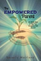 The Empowered Parent: Six Simple Steps to Help Your Struggling Child Succeed 147597504X Book Cover