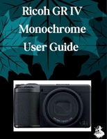 Ricoh GR IV Monochrome User Guide: A Clear, Detailed Manual to Camera Settings and Troubleshooting for Beginners and Seniors B0H34L3YYH Book Cover