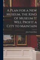 A Plan for a New Museum, the Kind of Museum It Will Profit a City to Maintain B0BRBS9YP2 Book Cover