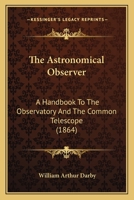 The Astronomical Observer: A Handbook To The Observatory And The Common Telescope 1437052843 Book Cover