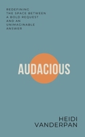 Audacious: Redefining the Space Between a Bold Request and an Unimaginable Answer B0CPC94S48 Book Cover