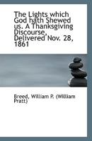 The Lights which God hath Shewed us. A Thanksgiving Discourse, Delivered Nov. 28, 1861 111335030X Book Cover