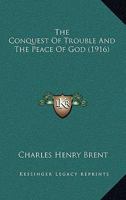The conquest of trouble and The peace of God,: Musings by the Right Rev. C.H. Brent 1166963829 Book Cover