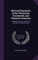 Metrical Romances of the Thirteenth, Fourteenth, and Fifteenth Centuries: Richard Coer de Lion. the Lyfe of Ipomydon. Amis and Amilous 1377828638 Book Cover