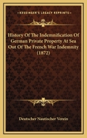 History Of The Indemnification Of German Private Property At Sea Out Of The French War Indemnity 1120295289 Book Cover