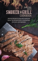 Smoker and Grill Cookbook: Delicious Recipes to Enjoy with Friends and Family. The Ultimate Guide to Smoking Meat, Fish, Game, and Vegetables 1802088687 Book Cover