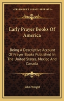 Early Prayer Books of America: Being a Descriptive Account of Prayer Books Published in the United States, Mexico and Canada 1015253024 Book Cover