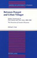 Between Peasant and Urban Villager: Italian-Americans of New Jersey and New York, 1880-1980 : The Structures of Counter-Discourse (American University Studies Series IX, History) 0820418641 Book Cover