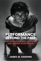 Performance Beyond the Pale: Meditations on Art, Activism, and Bodies in Extremis 0472058339 Book Cover