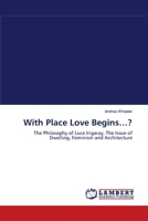 With Place Love Begins…?: The Philosophy of Luce Irigaray, The Issue of Dwelling, Feminism and Architecture 383830151X Book Cover