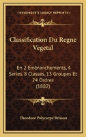 Classification Du Regne Vegetal: En 2 Embranchements, 4 Series, 8 Classes, 13 Groupes Et 24 Ordres (1882) 1271433559 Book Cover