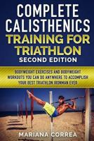 COMPLETE CALISTHENICS TRAINING For TRIATHLON SECOND EDITION: BODYWEIGHT EXERCISES And BODYWEIGHT WORKOUTS YOU CAN DO ANYWHERE TO ACCOMPLISH YOUR BEST TRIATHLON IRONMAN EVER 1539342441 Book Cover