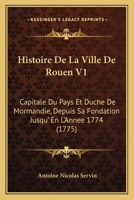 Histoire De La Ville De Rouen V1: Capitale Du Pays Et Duche De Mormandie, Depuis Sa Fondation Jusqu' En L'Annee 1774 (1775) 1166055159 Book Cover