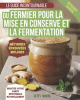 LE GUIDE INCONTOURNABLE DU FERMIER POUR LA MISE EN CONSERVE ET LA FERMENTATION: Conservez vos récoltes, réduisez le gaspillage et remplissez votre ... maison pour chaque saison (French Edition) B0GYCW9ZBX Book Cover