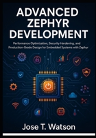 Advanced Zephyr Development: Performance Optimization, Security Hardening, and Production-Grade Design for Embedded Systems with Zephyr RTOS B0FR36R964 Book Cover
