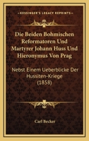 Die Beiden B�mischen Reformatoren Und M�rtyrer Johann Huss Und Hieronymus Von Prag Nebst Einem Ueberblicke Der Hussiten-Kriege Und Der Fernern Entwickelung Der Evangelischen Wahrheit in B�hmen. 1144314739 Book Cover