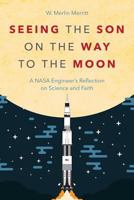 Seeing the Son on the Way to the Moon: A NASA Engineer's Reflection on Science and Faith 1573129933 Book Cover