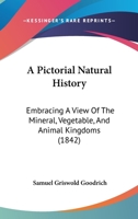 A Pictorial Natural History: Embracing A View Of The Mineral, Vegetable, And Animal Kingdoms 112012591X Book Cover