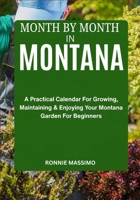 MONTH BY MONTH IN MONTANA: A Practical Calendar For Growing, Maintaining & Enjoying Your Montana Garden For Beginners B0FLWMRG95 Book Cover
