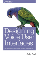 Designing Voice User Interfaces: How to Create Engaging and Compelling Experiences 1491955414 Book Cover