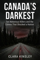 CANADA'S DARKEST: Ten Notorious Killers and the Crimes That Shocked a Nation: True Crime Stories from Across Canada: Serial Killers, Family Murders, and Cases That Defined the Nation B0G6WFDXMQ Book Cover