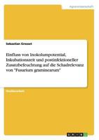 Einfluss von Inokolumpotential, Inkubationszeit und postinfektioneller Zusatzbefeuchtung auf die Schadrelevanz von "Fusarium graminearum" 3640353846 Book Cover