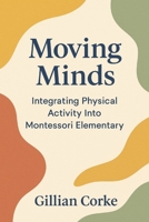 Moving Minds: Integrating Physical Activity into Montessori Elementary (Montessori Educator Resources) B0F9WNKKB8 Book Cover