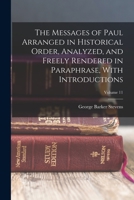 The Messages of Paul Arranged in Historical Order, Analyzed, and Freely Rendered in Paraphrase, with Introductions Volume 11 - Primary Source Edition 1017431159 Book Cover