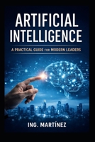 Artificial Intelligence: A Practical Guide for Modern Leaders to Increase Efficiency, Reduce Risk, and Strengthen Strategic Decision-Making B0GRNHCSG9 Book Cover